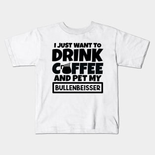 I just want to drink coffee and pet my Bullenbeisser Kids T-Shirt